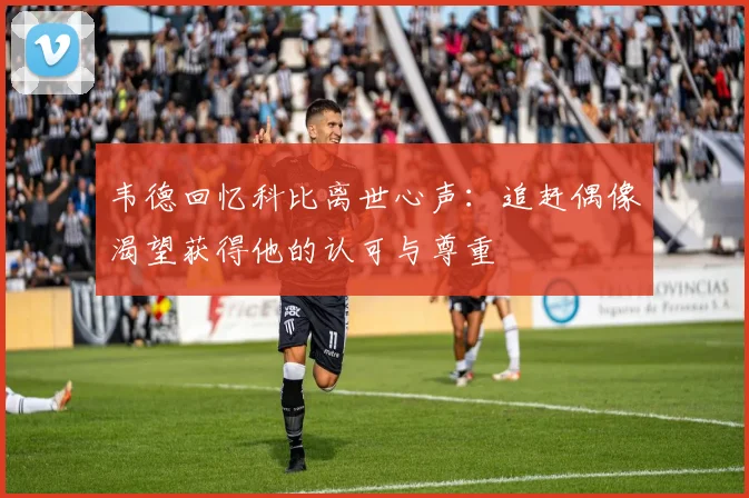 韦德回忆科比离世心声：追赶偶像渴望获得他的认可与尊重