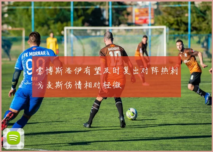 索博斯洛伊有望及时复出对阵热刺戈麦斯伤情相对轻微