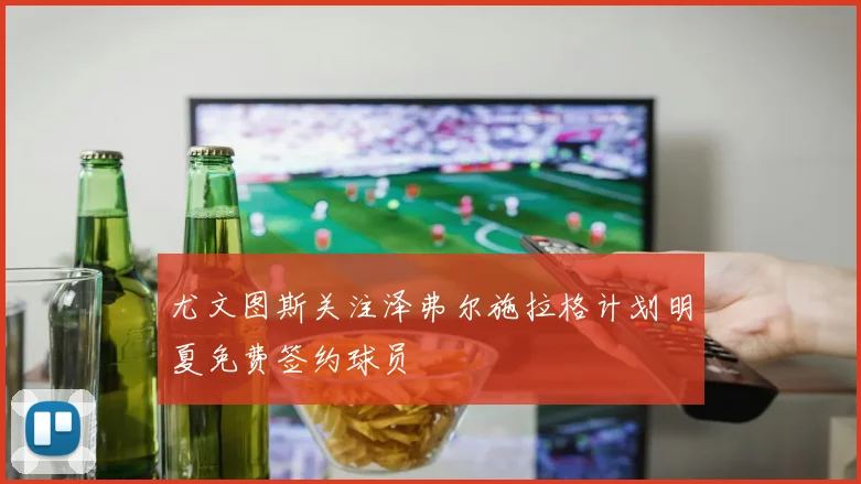 尤文图斯关注泽弗尔施拉格计划明夏免费签约球员