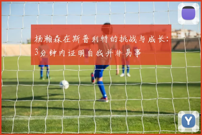 杨瀚森在斯普利特的挑战与成长：3分钟内证明自我并非易事