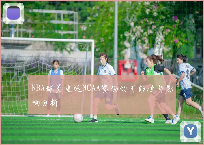 NBA球员重返NCAA赛场的可能性与影响分析