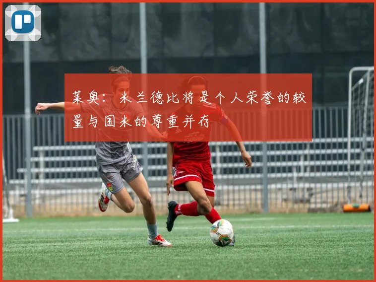 莱奥：米兰德比将是个人荣誉的较量与国米的尊重并存