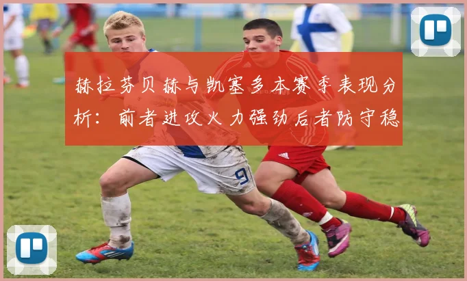 赫拉芬贝赫与凯塞多本赛季表现分析：前者进攻火力强劲后者防守稳固