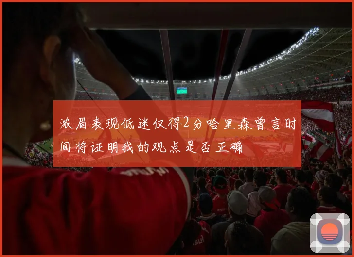 浓眉表现低迷仅得2分哈里森曾言时间将证明我的观点是否正确