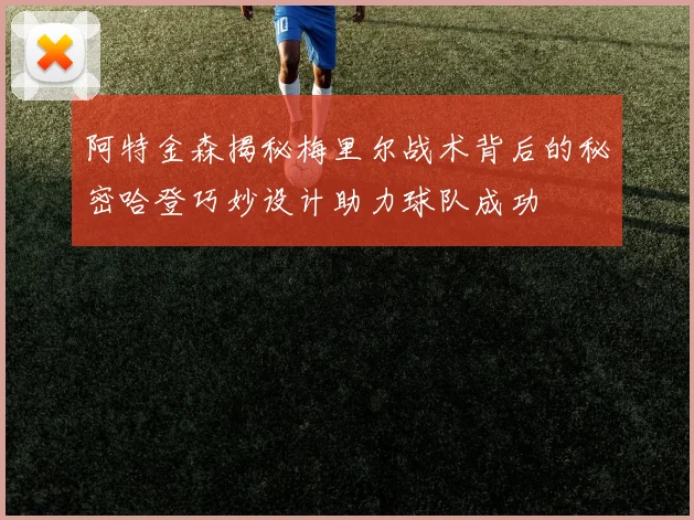 阿特金森揭秘梅里尔战术背后的秘密哈登巧妙设计助力球队成功