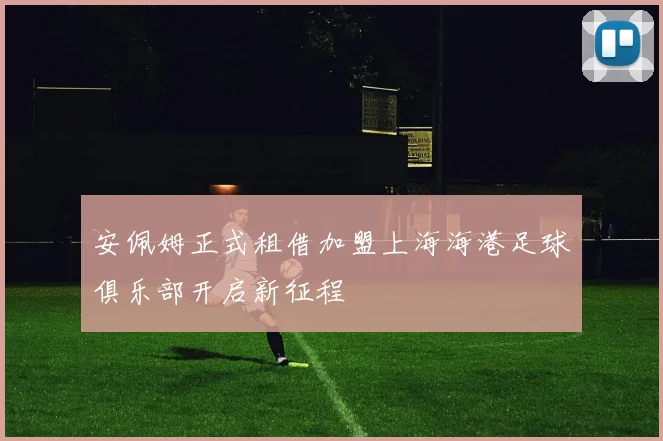 安佩姆正式租借加盟上海海港足球俱乐部开启新征程