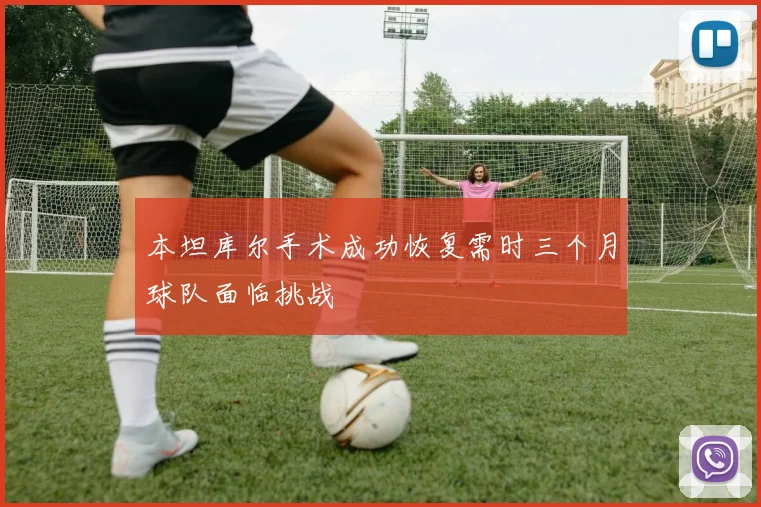 本坦库尔手术成功恢复需时三个月球队面临挑战