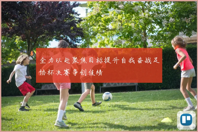 全力以赴聚焦目标提升自我奋战足协杯决赛争创佳绩