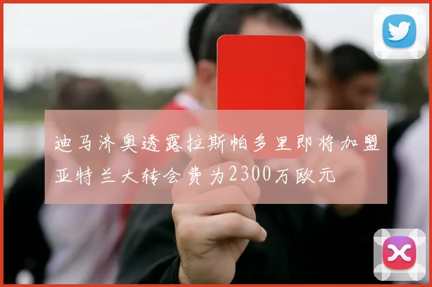 迪马济奥透露拉斯帕多里即将加盟亚特兰大转会费为2300万欧元