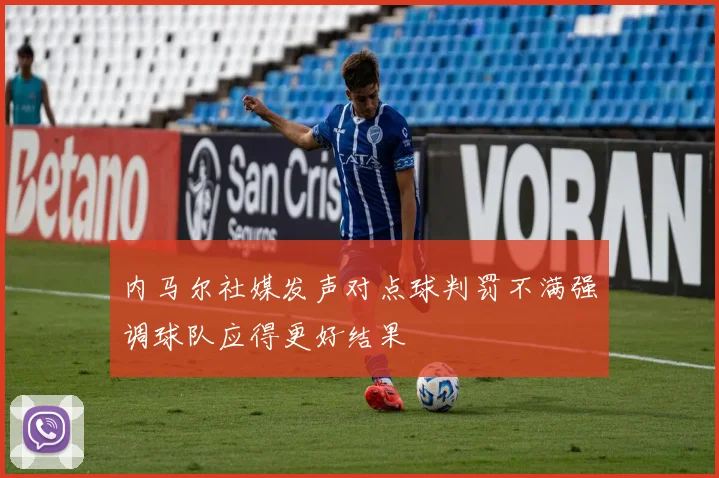 内马尔社媒发声对点球判罚不满强调球队应得更好结果