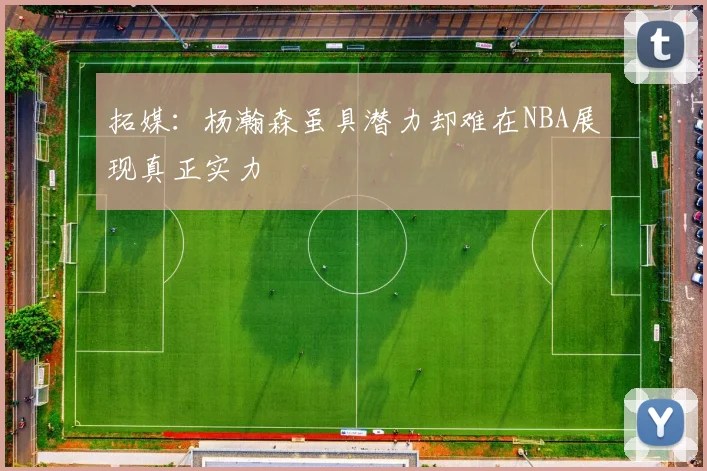 拓媒：杨瀚森虽具潜力却难在NBA展现真正实力