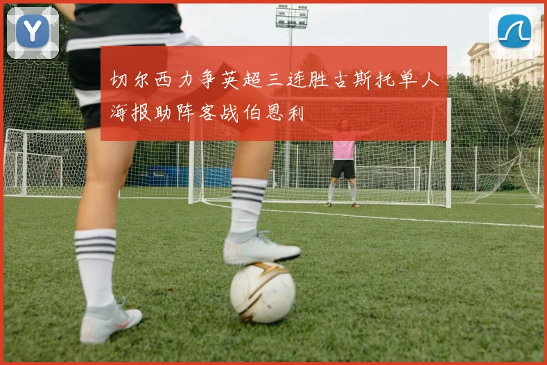 切尔西力争英超三连胜古斯托单人海报助阵客战伯恩利